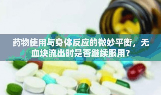 藥物使用與身體反應(yīng)的微妙平衡，無血塊流出時是否繼續(xù)服用？