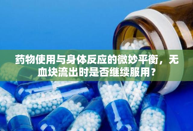 藥物使用與身體反應(yīng)的微妙平衡，無血塊流出時是否繼續(xù)服用？