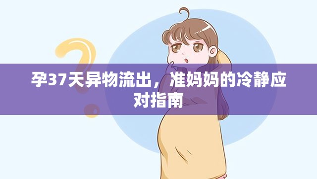 孕37天異物流出，準(zhǔn)媽媽的冷靜應(yīng)對(duì)指南