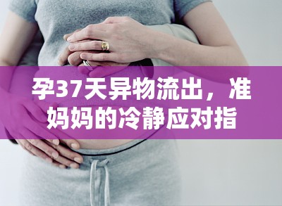 孕37天異物流出，準(zhǔn)媽媽的冷靜應(yīng)對(duì)指南