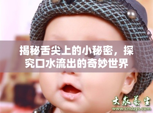 揭秘舌尖上的小秘密，探究口水流出的奇妙世界