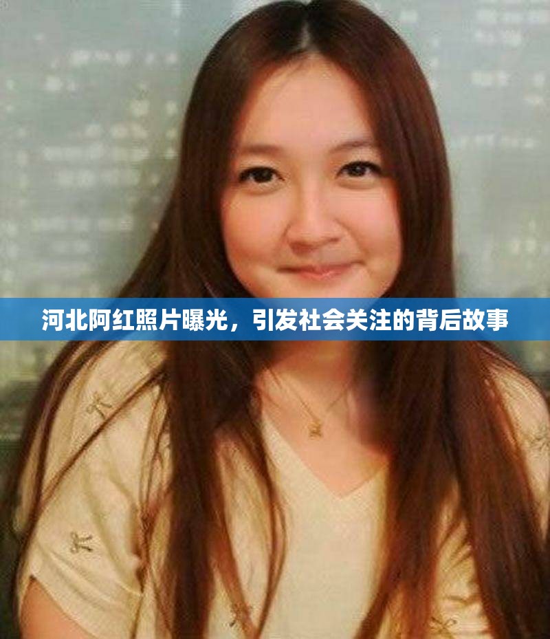河北阿紅照片曝光，引發(fā)社會(huì)關(guān)注的背后故事