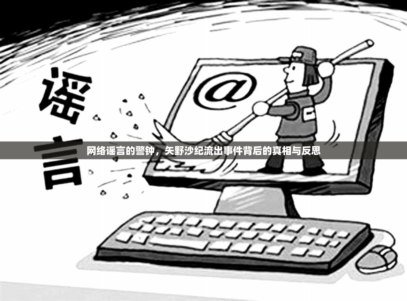 網(wǎng)絡(luò)謠言的警鐘，矢野沙紀(jì)流出事件背后的真相與反思