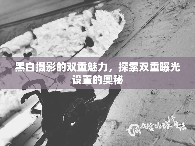 黑白攝影的雙重魅力，探索雙重曝光設(shè)置的奧秘
