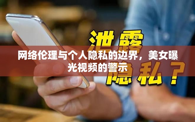 網(wǎng)絡(luò)倫理與個(gè)人隱私的邊界，美女曝光視頻的警示