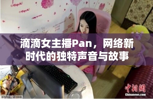 滴滴女主播Pan，網(wǎng)絡(luò)新時代的獨特聲音與故事