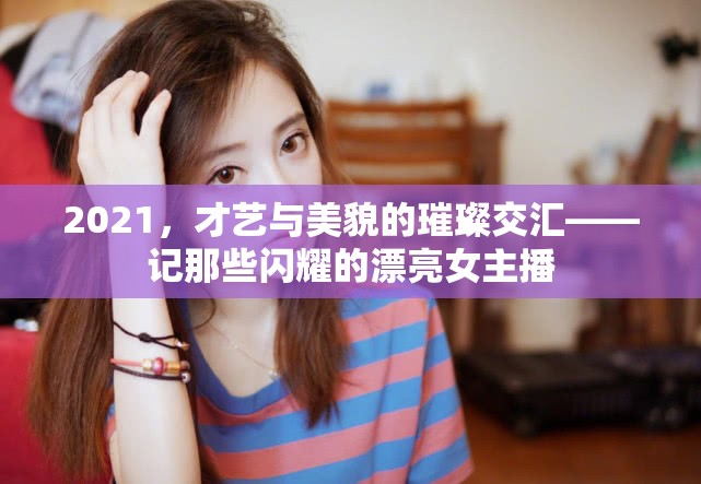 2021，才藝與美貌的璀璨交匯——記那些閃耀的漂亮女主播