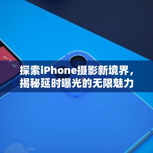 探索iPhone攝影新境界，揭秘延時曝光的無限魅力