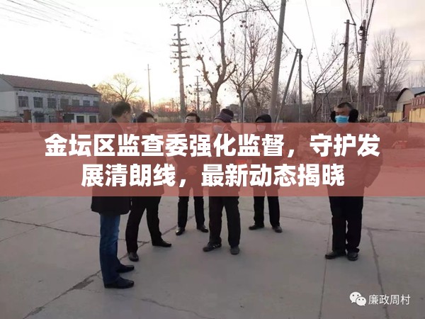 金壇區(qū)監(jiān)查委強化監(jiān)督，守護發(fā)展清朗線，最新動態(tài)揭曉