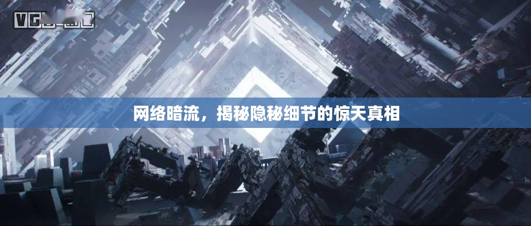 網(wǎng)絡暗流，揭秘隱秘細節(jié)的驚天真相