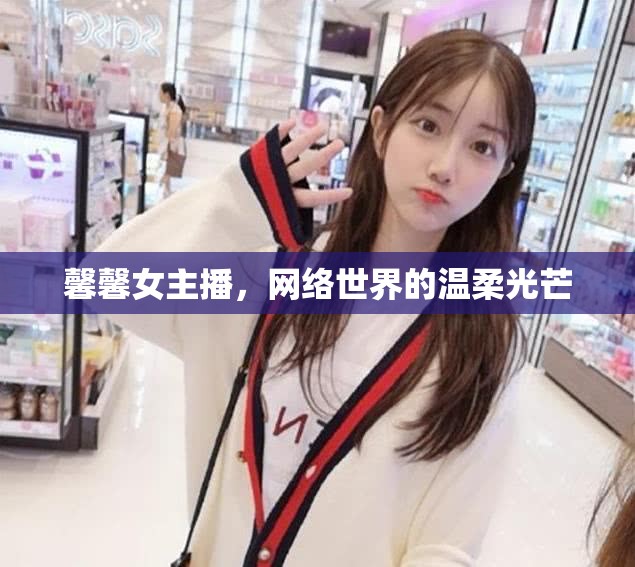 馨馨女主播，網(wǎng)絡(luò)世界的溫柔光芒