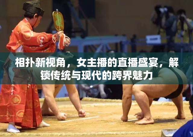相撲新視角，女主播的直播盛宴，解鎖傳統(tǒng)與現(xiàn)代的跨界魅力