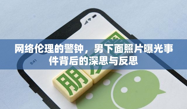 網(wǎng)絡(luò)倫理的警鐘，男下面照片曝光事件背后的深思與反思