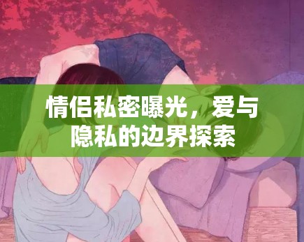 情侶私密曝光，愛(ài)與隱私的邊界探索