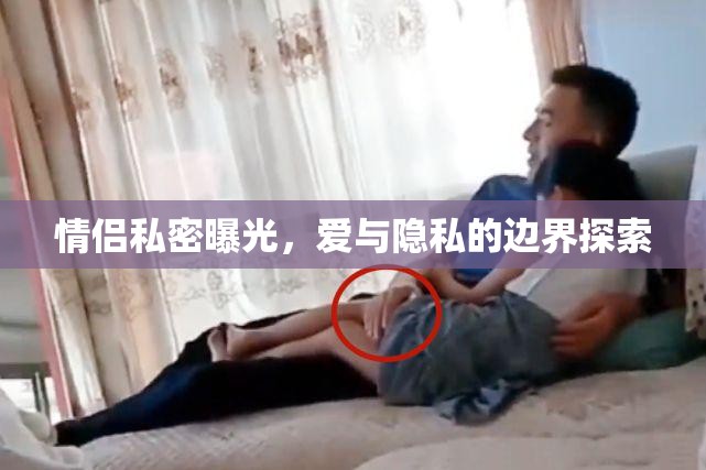 情侶私密曝光，愛(ài)與隱私的邊界探索