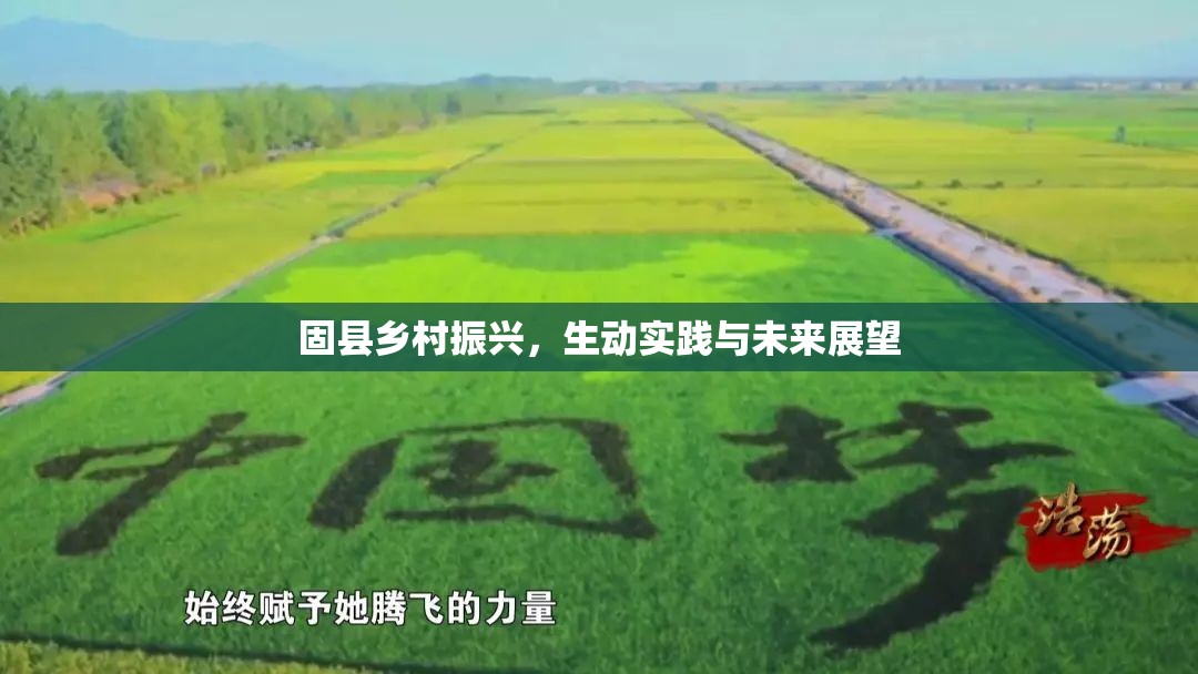 固縣鄉(xiāng)村振興，生動(dòng)實(shí)踐與未來展望