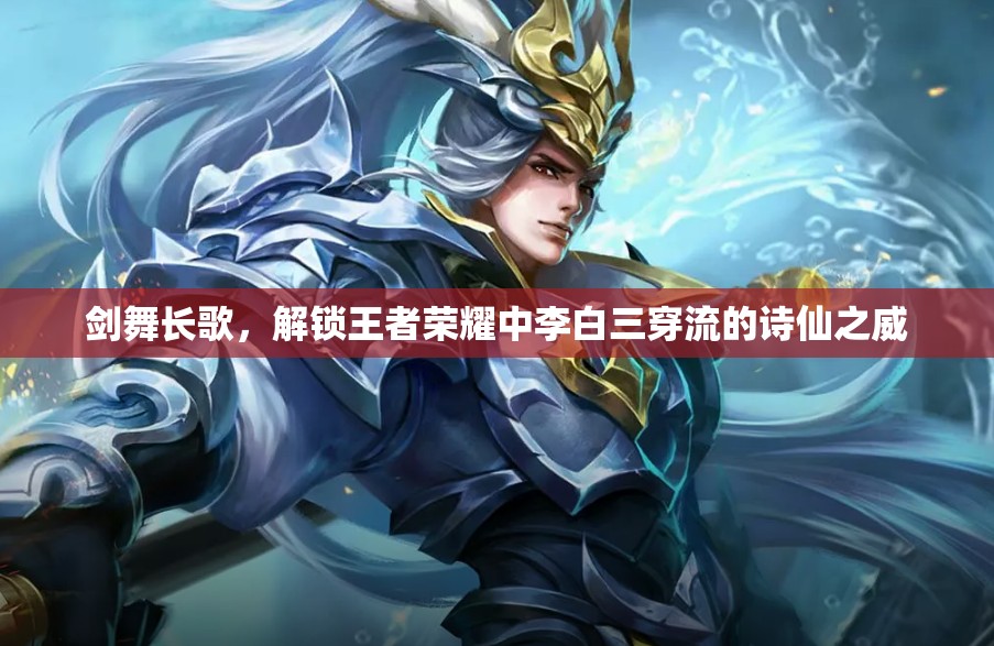 劍舞長(zhǎng)歌，解鎖王者榮耀中李白三穿流的詩(shī)仙之威
