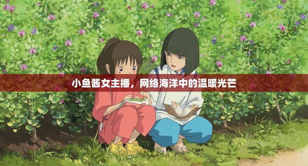 小魚醬女主播，網(wǎng)絡(luò)海洋中的溫暖光芒