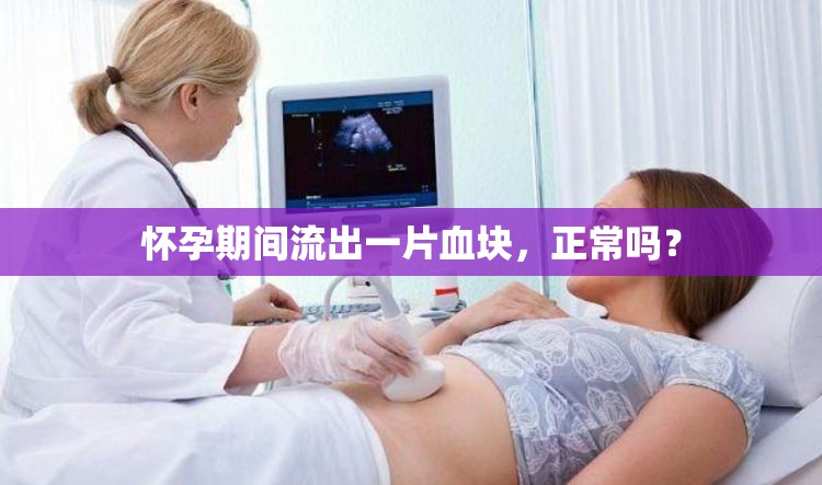 懷孕期間流出一片血塊，正常嗎？