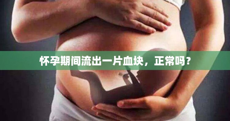 懷孕期間流出一片血塊，正常嗎？