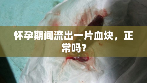 懷孕期間流出一片血塊，正常嗎？