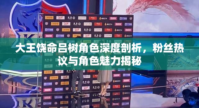 大王饒命呂樹角色深度剖析，粉絲熱議與角色魅力揭秘