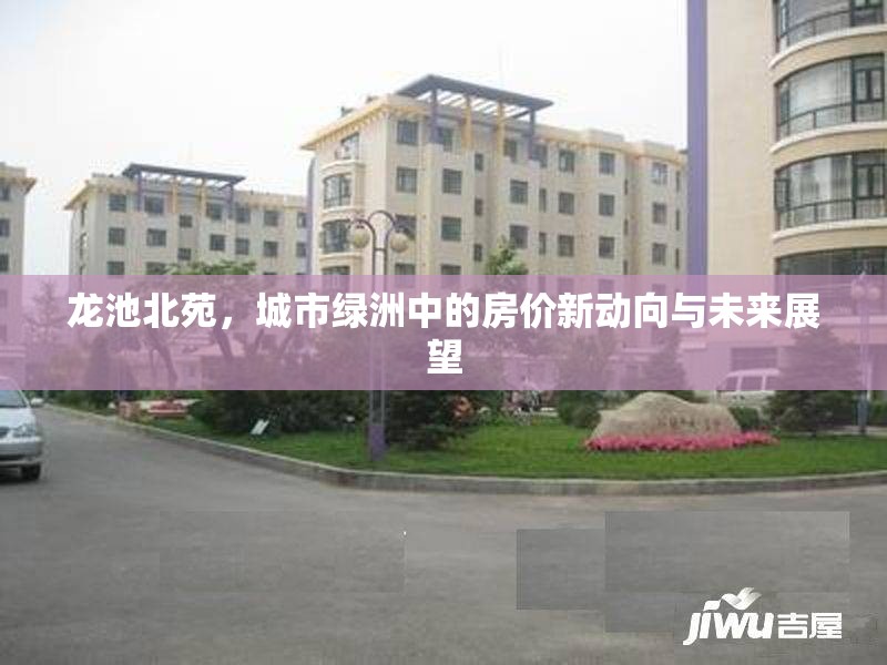 龍池北苑，城市綠洲中的房?jī)r(jià)新動(dòng)向與未來(lái)展望