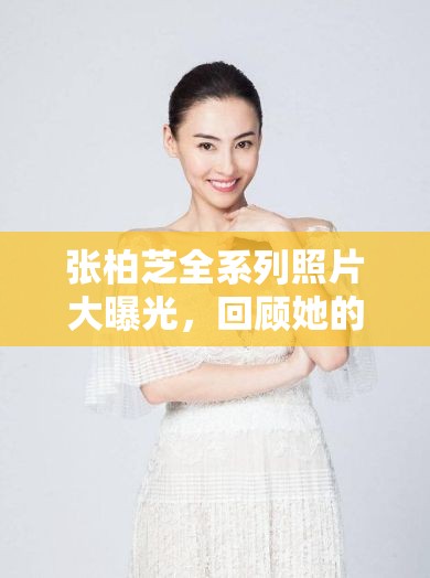 張柏芝全系列照片大曝光，回顧她的美麗瞬間