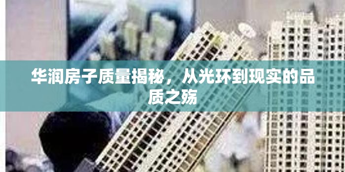 華潤(rùn)房子質(zhì)量揭秘，從光環(huán)到現(xiàn)實(shí)的品質(zhì)之殤