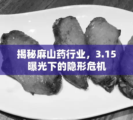 揭秘麻山藥行業(yè)，3.15曝光下的隱形危機(jī)