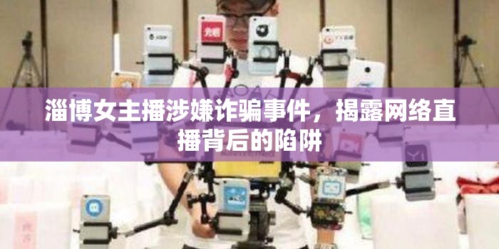淄博女主播涉嫌詐騙事件，揭露網(wǎng)絡(luò)直播背后的陷阱