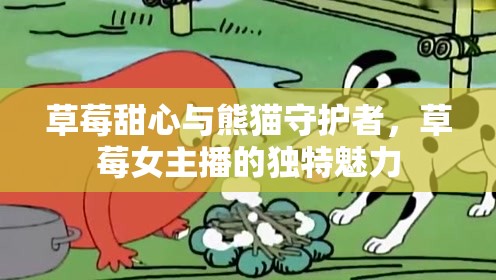 草莓甜心與熊貓守護(hù)者，草莓女主播的獨(dú)特魅力
