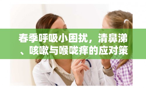春季呼吸小困擾，清鼻涕、咳嗽與喉嚨癢的應(yīng)對策略