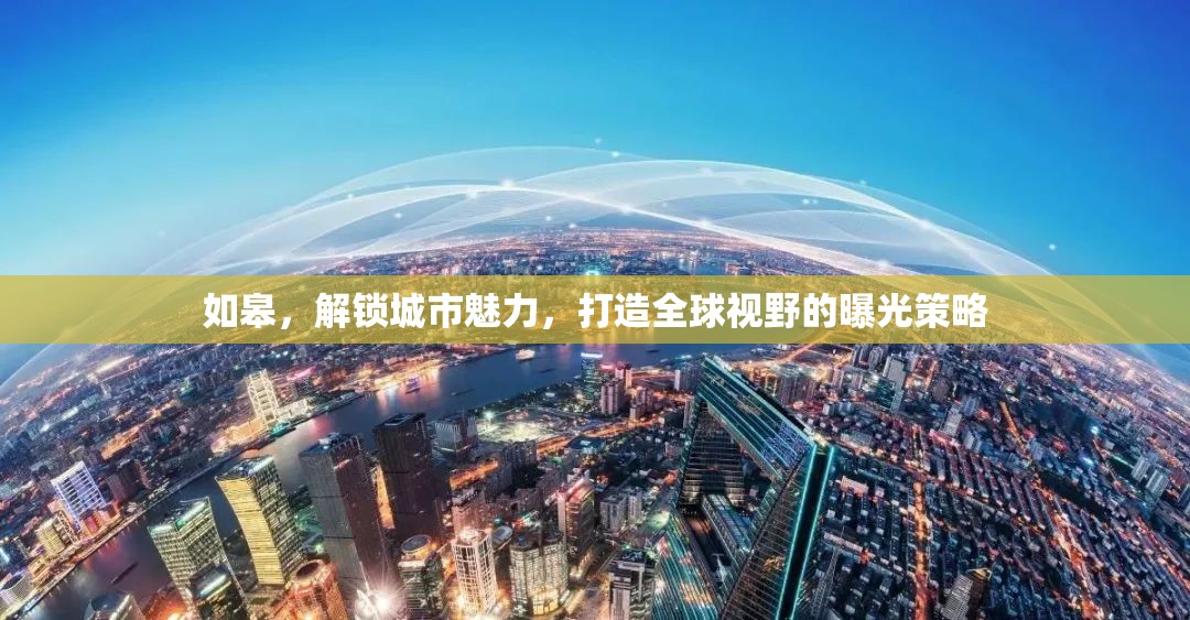 如皋，解鎖城市魅力，打造全球視野的曝光策略