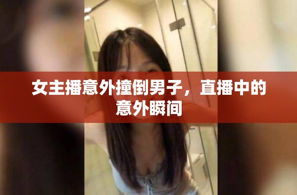 女主播意外撞倒男子，直播中的意外瞬間