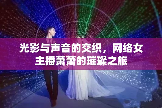 光影與聲音的交織，網(wǎng)絡(luò)女主播蕭蕭的璀璨之旅