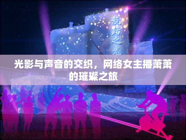 光影與聲音的交織，網(wǎng)絡(luò)女主播蕭蕭的璀璨之旅