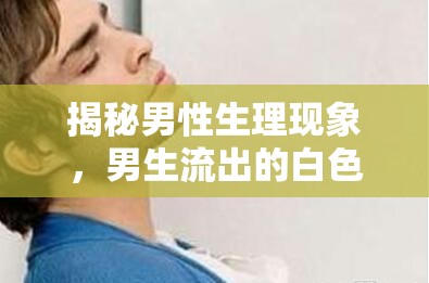 揭秘男性生理現(xiàn)象，男生流出的白色液體是什么？