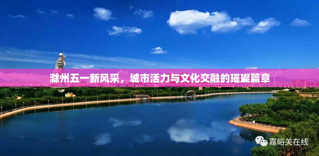 滁州五一新風采，城市活力與文化交融的璀璨篇章