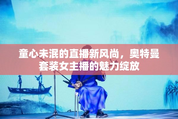 童心未泯的直播新風尚，奧特曼套裝女主播的魅力綻放
