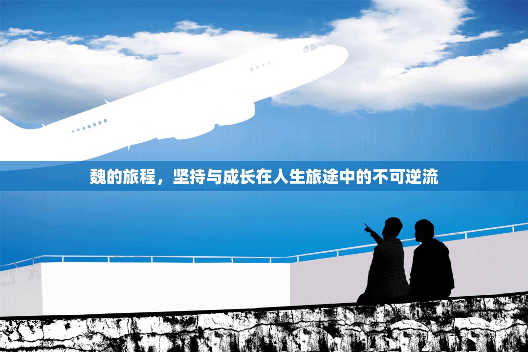 魏的旅程，堅(jiān)持與成長(zhǎng)在人生旅途中的不可逆流