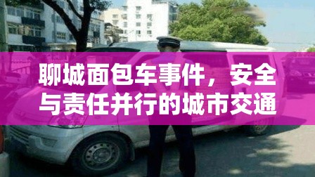 聊城面包車事件，安全與責(zé)任并行的城市交通新篇章