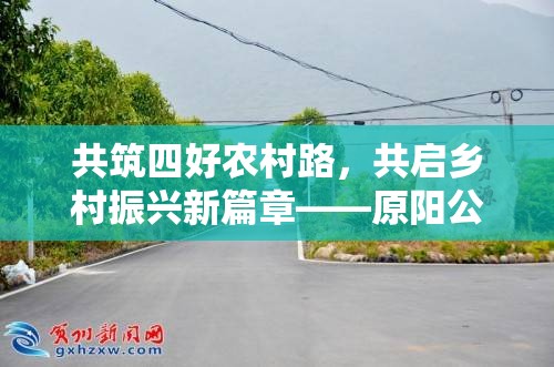 共筑四好農(nóng)村路，共啟鄉(xiāng)村振興新篇章——原陽公路局最新動態(tài)