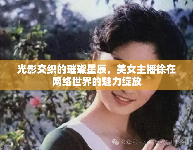光影交織的璀璨星辰，美女主播徐在網(wǎng)絡(luò)世界的魅力綻放