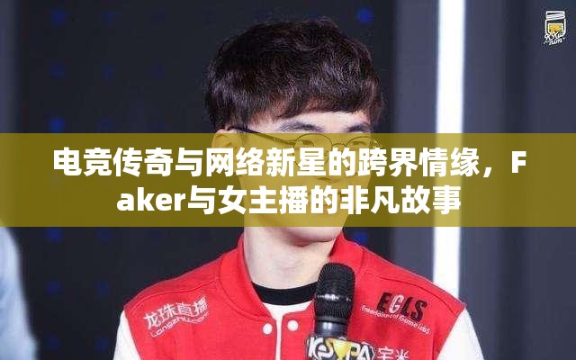 電競傳奇與網(wǎng)絡新星的跨界情緣，F(xiàn)aker與女主播的非凡故事