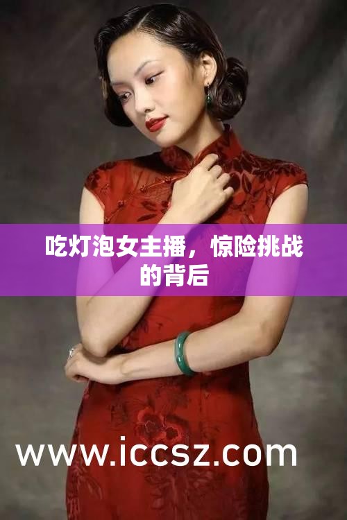 吃燈泡女主播，驚險(xiǎn)挑戰(zhàn)的背后