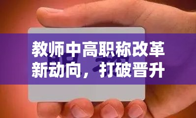 教師中高職稱改革新動向，打破晉升天花板，激發(fā)教育活力