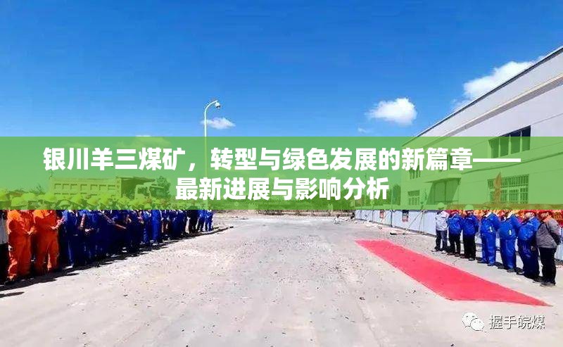 銀川羊三煤礦，轉(zhuǎn)型與綠色發(fā)展的新篇章——最新進(jìn)展與影響分析