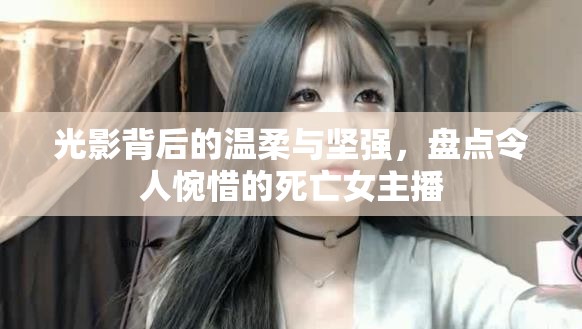光影背后的溫柔與堅(jiān)強(qiáng)，盤點(diǎn)令人惋惜的死亡女主播