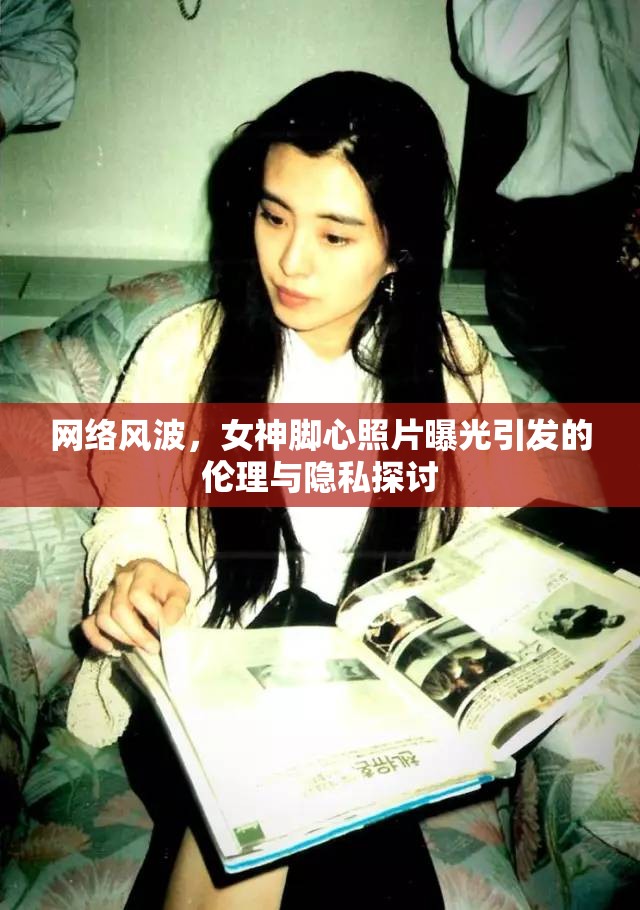 網(wǎng)絡(luò)風(fēng)波，女神腳心照片曝光引發(fā)的倫理與隱私探討